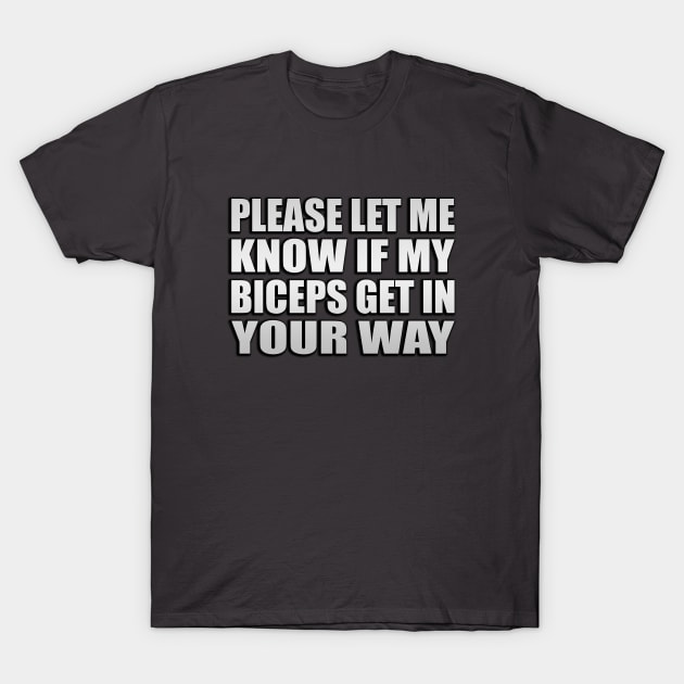 Please let me know if my biceps get in your way T-Shirt by Geometric Designs